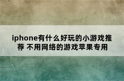 iphone有什么好玩的小游戏推荐 不用网络的游戏苹果专用